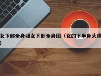 女下部全身照女下部全身图（女的下半身头像）