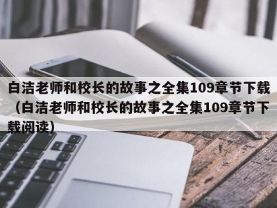 白洁老师和校长的故事之全集109章节下载（白洁老师和校长的故事之全集109章节下载阅读）