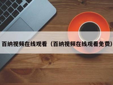 百纳视频在线观看（百纳视频在线观看免费）