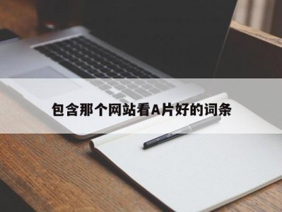 包含那个网站看A片好的词条