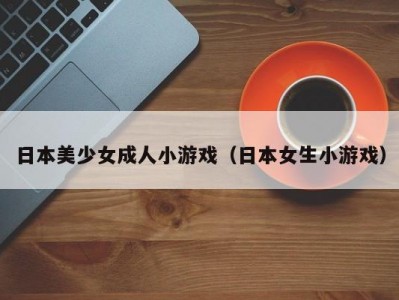 日本美少女成人小游戏（日本女生小游戏）