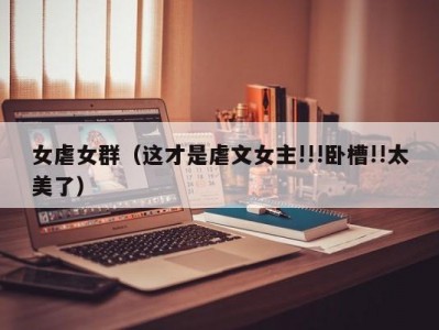女虐女群（这才是虐文女主!!!卧槽!!太美了）