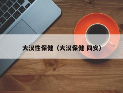 大汉性保健（大汉保健 同安）