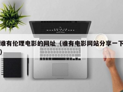 谁有伦理电影的网址（谁有电影网站分享一下）
