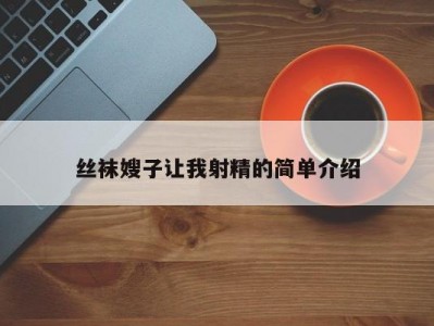 丝袜嫂子让我射精的简单介绍