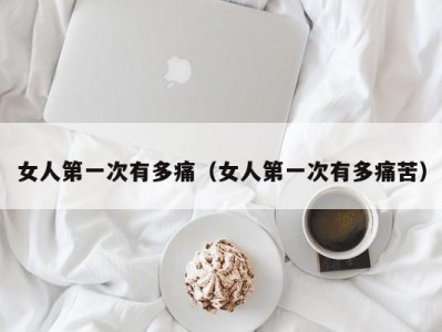 女人第一次有多痛（女人第一次有多痛苦）