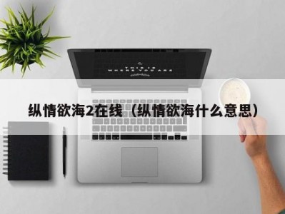 纵情欲海2在线（纵情欲海什么意思）