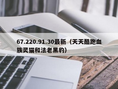 67.220.91.30最新（天天酷跑血族灵猫和法老黑豹）