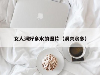 女人洞好多水的图片（洞穴水多）