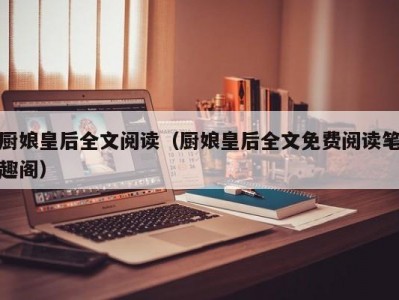厨娘皇后全文阅读（厨娘皇后全文免费阅读笔趣阁）