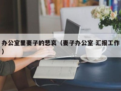 办公室里妻子的悲哀（妻子办公室 汇报工作）