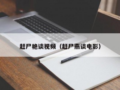 赶尸艳谈视频（赶尸燕谈电影）