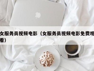 女服务员视频电影（女服务员视频电影免费观看）