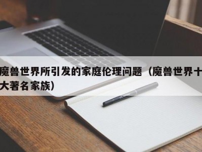 魔兽世界所引发的家庭伦理问题（魔兽世界十大著名家族）