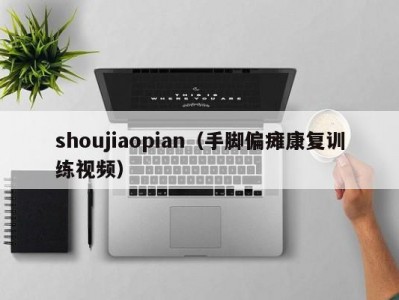 shoujiaopian（手脚偏瘫康复训练视频）