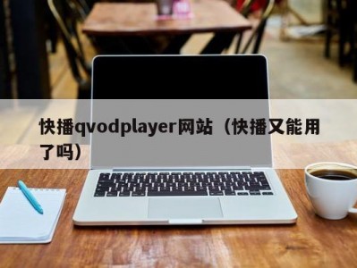 快播qvodplayer网站（快播又能用了吗）