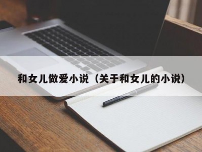 和女儿做爱小说（关于和女儿的小说）