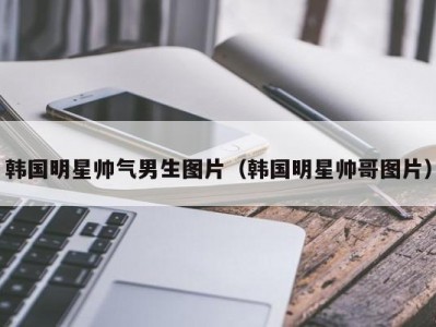 韩国明星帅气男生图片（韩国明星帅哥图片）