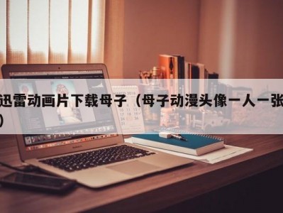 迅雷动画片下载母子（母子动漫头像一人一张）