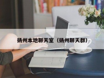 扬州本地聊天室（扬州聊天群）