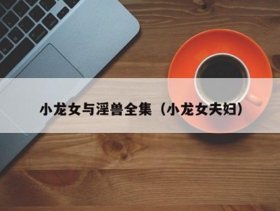 小龙女与淫兽全集（小龙女夫妇）