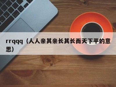 rrqqq（人人亲其亲长其长而天下平的意思）