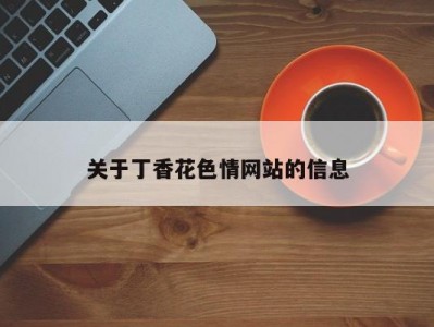 关于丁香花色情网站的信息