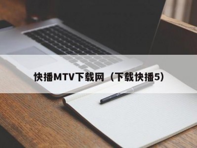 快播MTV下载网（下载快播5）