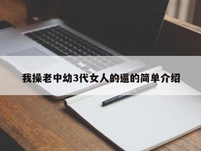 我操老中幼3代女人的逼的简单介绍
