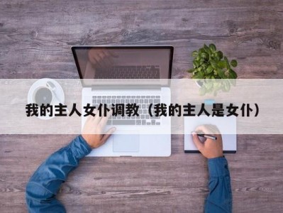 我的主人女仆调教（我的主人是女仆）
