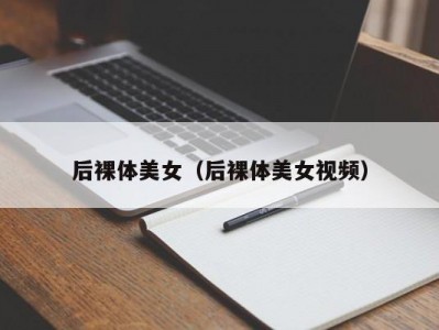 后裸体美女（后裸体美女视频）