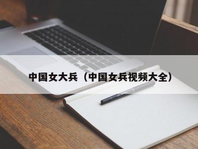 中国女大兵（中国女兵视频大全）