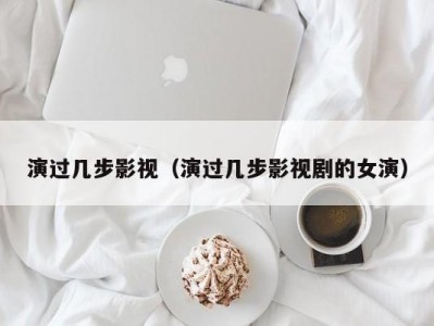 演过几步影视（演过几步影视剧的女演）