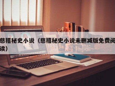 慈禧秘史小说（慈禧秘史小说未删减版免费阅读）