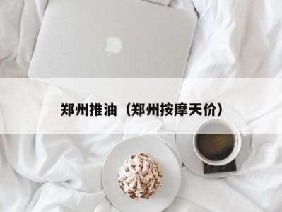 郑州推油（郑州按摩天价）