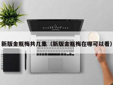 新版金瓶梅共几集（新版金瓶梅在哪可以看）