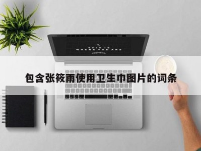 包含张筱雨使用卫生巾图片的词条