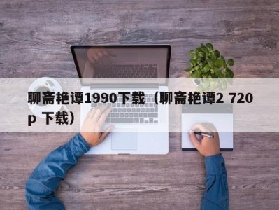 聊斋艳谭1990下载（聊斋艳谭2 720p 下载）