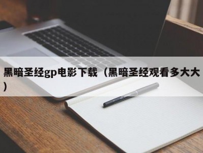 黑暗圣经gp电影下载（黑暗圣经观看多大大）