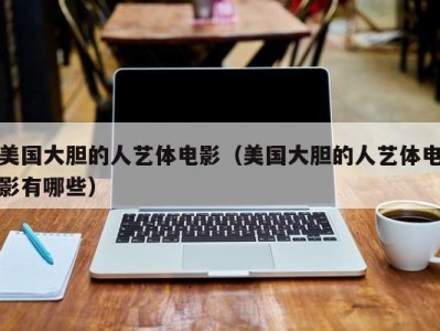 美国大胆的人艺体电影（美国大胆的人艺体电影有哪些）