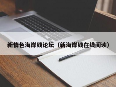 新情色海岸线论坛（新海岸线在线阅读）