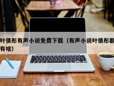 叶倩彤有声小说免费下载（有声小说叶倩彤都有啥）