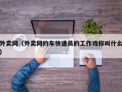 外卖网（外卖网约车快递员的工作戏称叫什么）