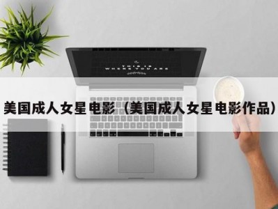 美国成人女星电影（美国成人女星电影作品）