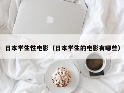 日本学生性电影（日本学生的电影有哪些）