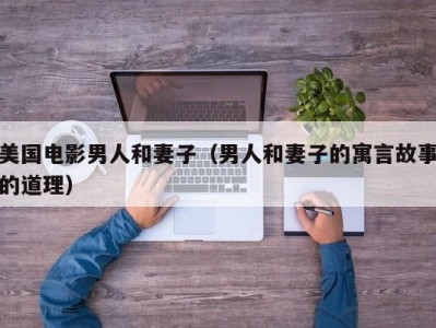 美国电影男人和妻子（男人和妻子的寓言故事的道理）
