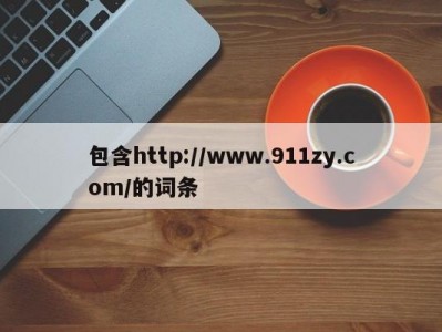 包含http://www.911zy.com/的词条