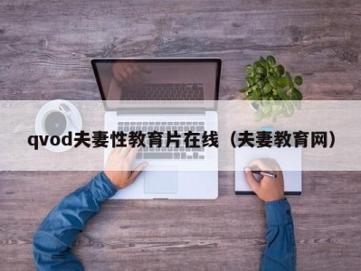qvod夫妻性教育片在线（夫妻教育网）
