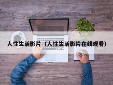 人性生活影片（人性生活影片在线观看）