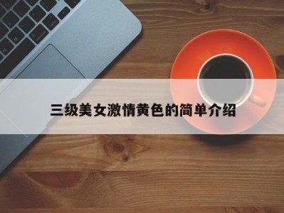 三级美女激情黄色的简单介绍